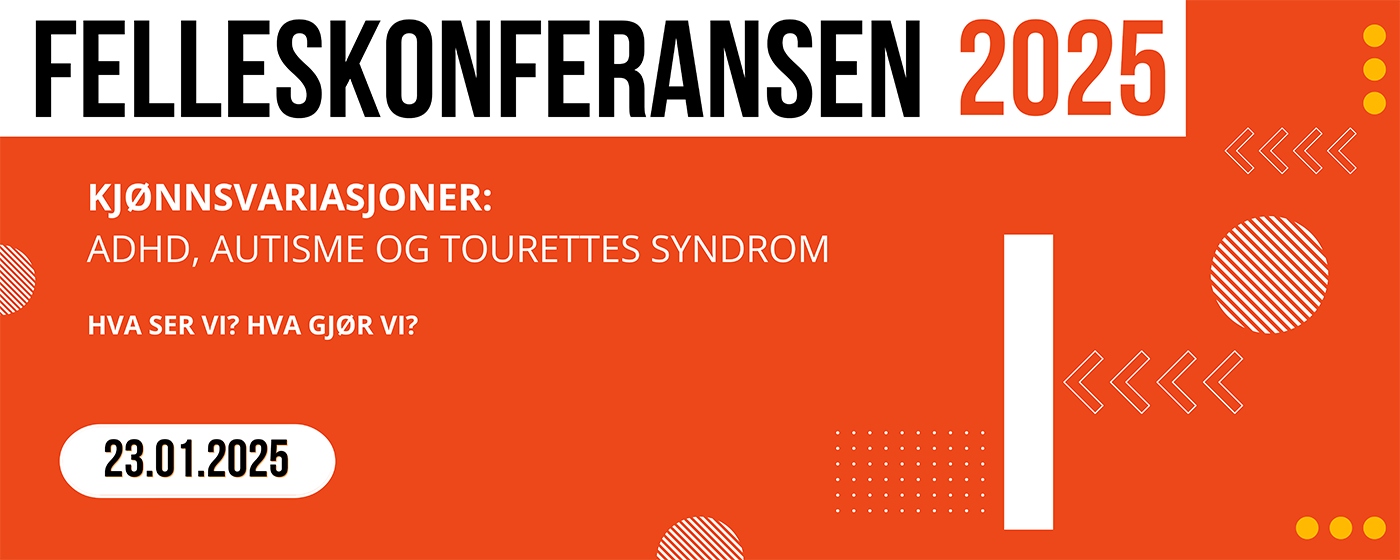 Felleskonferansen 2025. Kjønnsvariasjoner: ADHD, autisme og Tourettes syndrom. Hva ser vi? Hva gjør vi? konferansedato: 23. januar 2025.